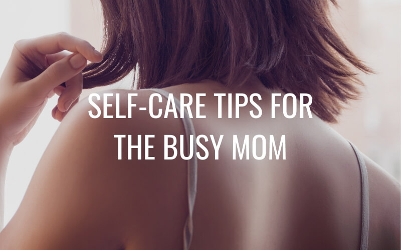 Self-Care Tips for the Busy Mom